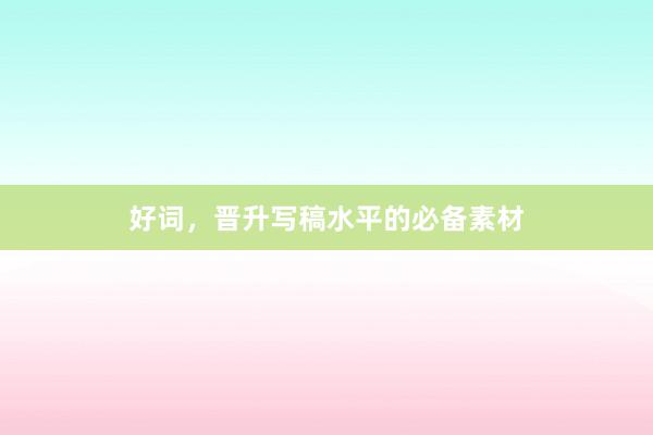 好词，晋升写稿水平的必备素材