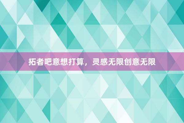 拓者吧意想打算,灵感无限创意无限