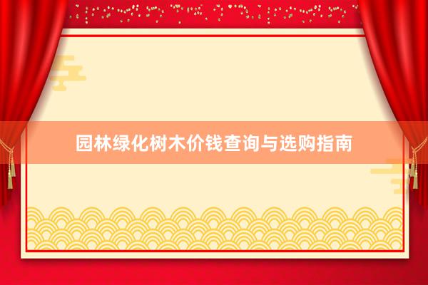 园林绿化树木价钱查询与选购指南
