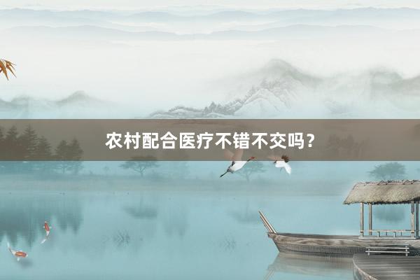 农村配合医疗不错不交吗？