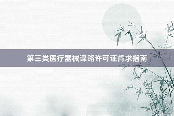 第三类医疗器械谋略许可证肯求指南