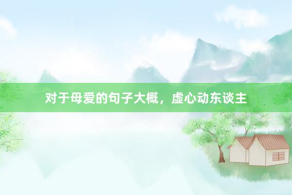 对于母爱的句子大概，虚心动东谈主