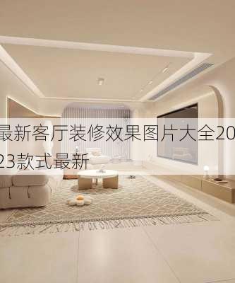 最新客厅装修效果图片大全2023款式最新