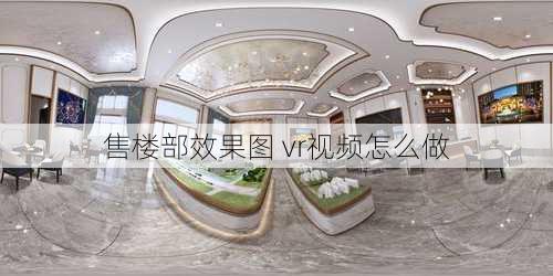 售楼部效果图 vr视频怎么做