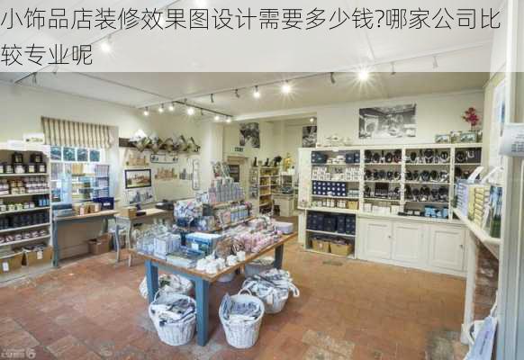 小饰品店装修效果图设计需要多少钱?哪家公司比较专业呢