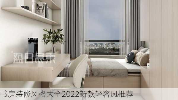 书房装修风格大全2022新款轻奢风推荐