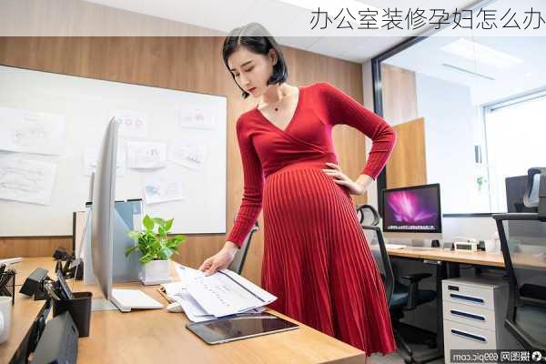 办公室装修孕妇怎么办